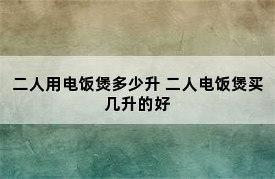 二人用电饭煲多少升 二人电饭煲买几升的好